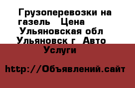 Грузоперевозки на газель › Цена ­ 300 - Ульяновская обл., Ульяновск г. Авто » Услуги   